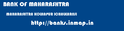 BANK OF MAHARASHTRA  MAHARASHTRA KOLHAPUR ICHALKARNJI   banks information 